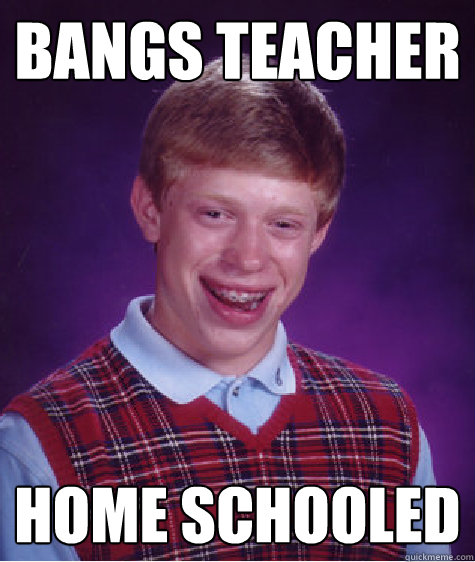 Bangs Teacher Home Schooled  Bad Luck Brian