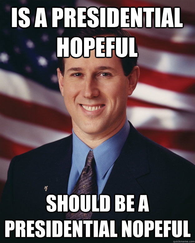 is a Presidential Hopeful should be a presidential nopeful  Rick Santorum