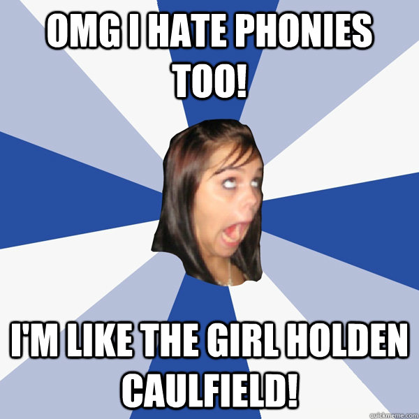 OMG i hate phonies too! I'm like the girl Holden Caulfield! - OMG i hate phonies too! I'm like the girl Holden Caulfield!  Annoying Facebook Girl