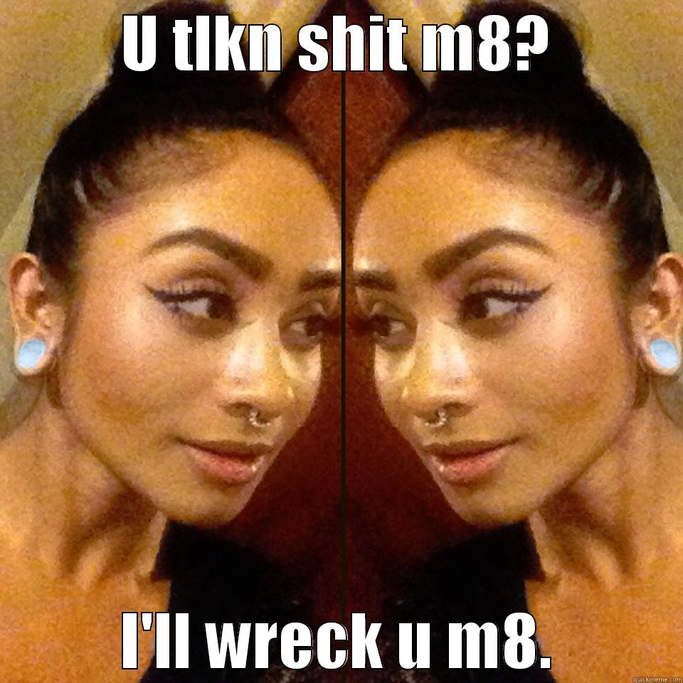 Come at me sis? - U TLKN SHIT M8? I'LL WRECK U M8. Misc
