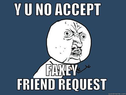      Y U NO ACCEPT          FAXEY FRIEND REQUEST Y U No