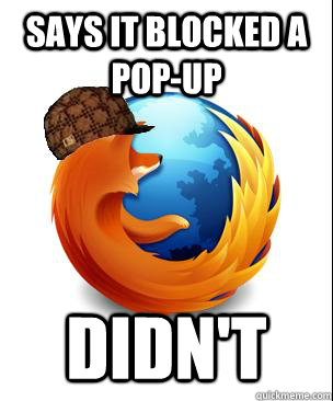 says it blocked a pop-up didn't  Scumbag Firefox