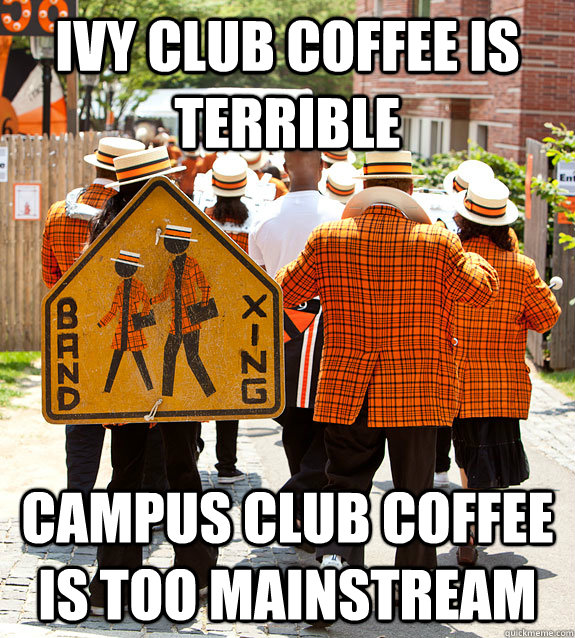 ivy club coffee is terrible campus club coffee is too mainstream  Princeton Problems