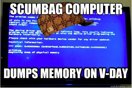 Scumbag Computer Dumps memory on V-day  Scumbag computer