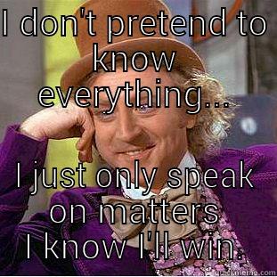 I DON'T PRETEND TO KNOW EVERYTHING... I JUST ONLY SPEAK ON MATTERS I KNOW I'LL WIN. Condescending Wonka