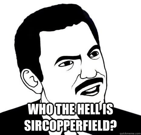  Who the hell is sircopperfield?  Seriously Are You Serious