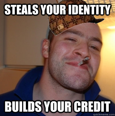Steals your identity builds your credit  Scumbag Good Guy Greg