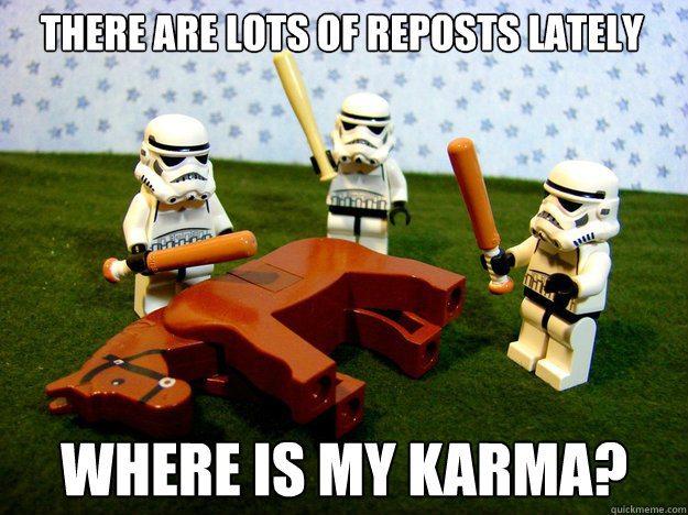 There are lots of reposts lately where is my karma?  Dead Horse