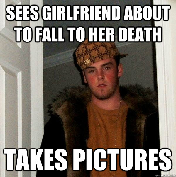 sees girlfriend about to fall to her death takes pictures  Scumbag Steve