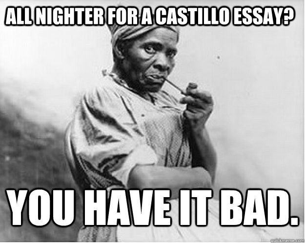 all nighter for a castillo essay? you have it bad.  Unimpressed Slave