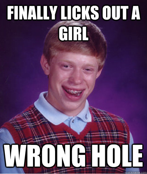 Finally licks out a girl wrong hole   Bad Luck Brian