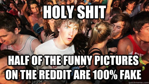 Holy Shit Half of the funny pictures on the reddit are 100% fake  Sudden Clarity Clarence