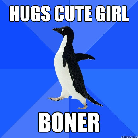 Hugs Cute girl Boner - Hugs Cute girl Boner  Socially Awkward Penguin