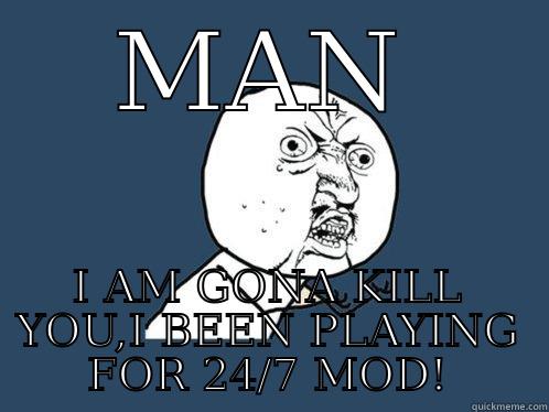 MAN I AM GONA KILL YOU,I BEEN PLAYING FOR 24/7 MOD! Y U No