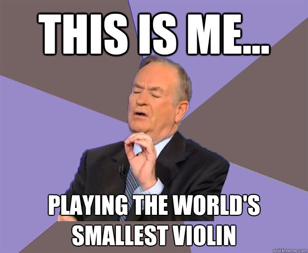 This is me... Playing the world's smallest violin  Bill O Reilly