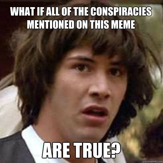 What if all of the conspiracies mentioned on this meme Are true?  conspiracy keanu