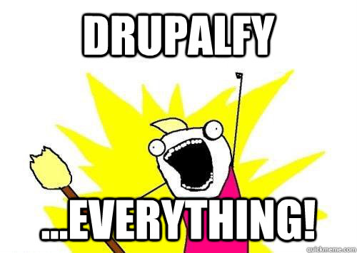 Drupalfy ...everything!  x all the y