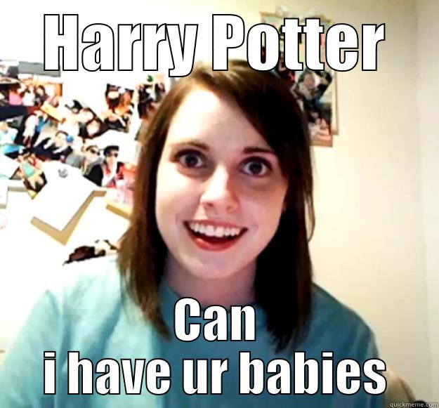 HARRY POTTER CAN I HAVE UR BABIES Overly Attached Girlfriend