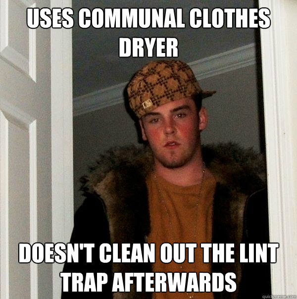 Uses communal clothes dryer doesn't clean out the lint trap afterwards  Scumbag Steve