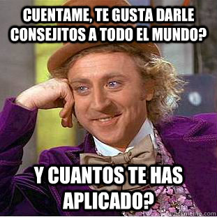Cuentame, Te gusta darle consejitos a todo el mundo? Y cuantos te has aplicado?  Condescending Wonka