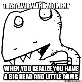 That awkward moment when you realize you have a big head and little arms - That awkward moment when you realize you have a big head and little arms  Herpes dinosaur
