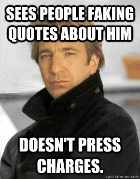 sees people faking quotes about him doesn't press charges. - sees people faking quotes about him doesn't press charges.  Good Guy Alan Rickman