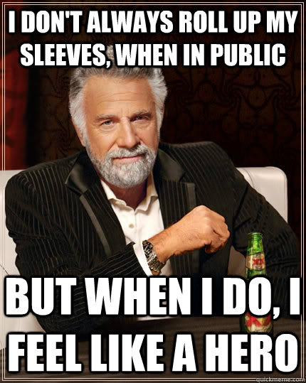 I don't always roll up my sleeves, when in public but when I do, I feel like a hero - I don't always roll up my sleeves, when in public but when I do, I feel like a hero  The Most Interesting Man In The World