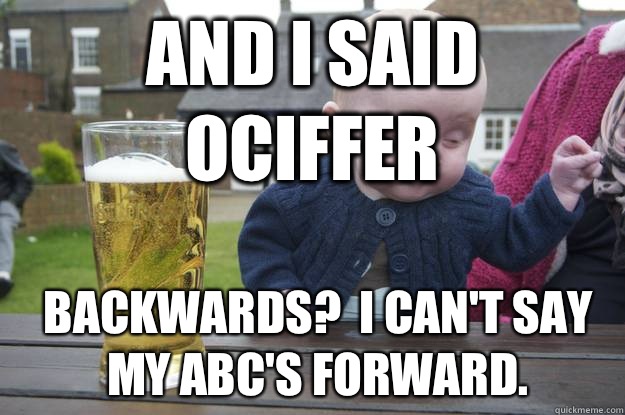 and i said ociffer Backwards?  I can't say my ABC's forward. - and i said ociffer Backwards?  I can't say my ABC's forward.  Baby Irish