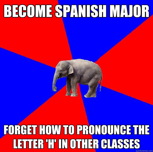 Become Spanish Major Forget how to pronounce the letter 'H' in other classes  - Become Spanish Major Forget how to pronounce the letter 'H' in other classes   Foreign language elephant