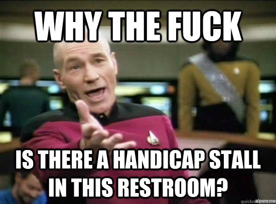 Why the fuck is there a handicap stall in this restroom?  Annoyed Picard HD