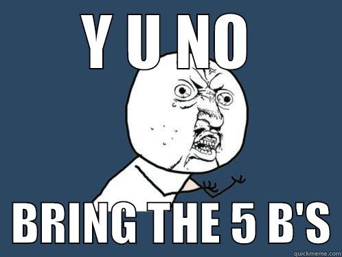 Y U NO   BRING THE 5 B'S Y U No