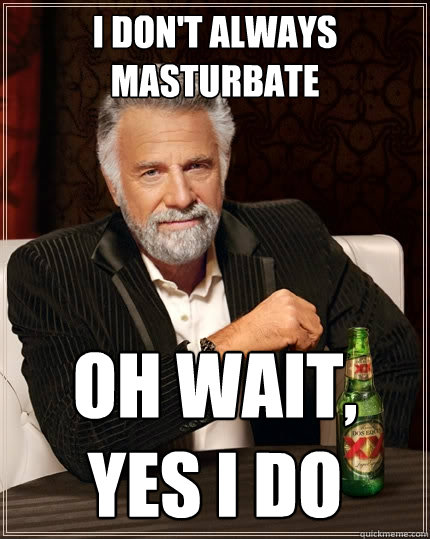 I don't always masturbate Oh wait, yes I do  The Most Interesting Man In The World