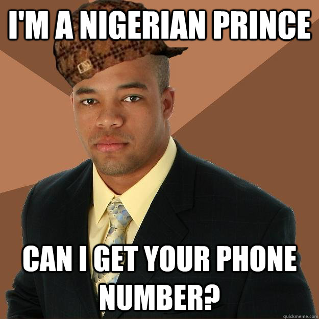 I'm a nigerian prince Can i get your phone number?  Scumbag black man