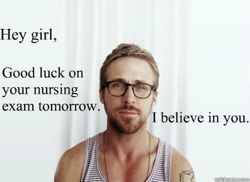 Good luck on your nursing exam tomorrow. Hey girl, I believe in you. Caption 4 goes here  Ryan Gosling finals week