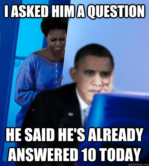 I asked him a question He said he's already answered 10 today - I asked him a question He said he's already answered 10 today  Redditor Obamas Wife