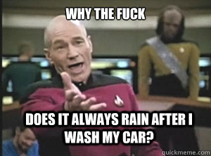 why the fuck does it always rain after i wash my car?  Annoyed Picard