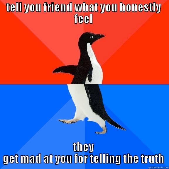 what do you want from me?! - TELL YOU FRIEND WHAT YOU HONESTLY FEEL THEY GET MAD AT YOU FOR TELLING THE TRUTH Socially Awesome Awkward Penguin