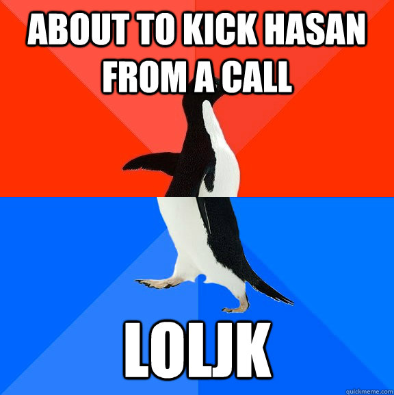 About to kick hasan from a call LOLJK  Socially Awesome Awkward Penguin