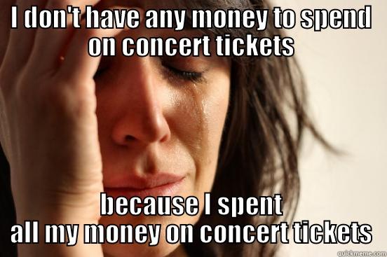 I DON'T HAVE ANY MONEY TO SPEND ON CONCERT TICKETS BECAUSE I SPENT ALL MY MONEY ON CONCERT TICKETS First World Problems