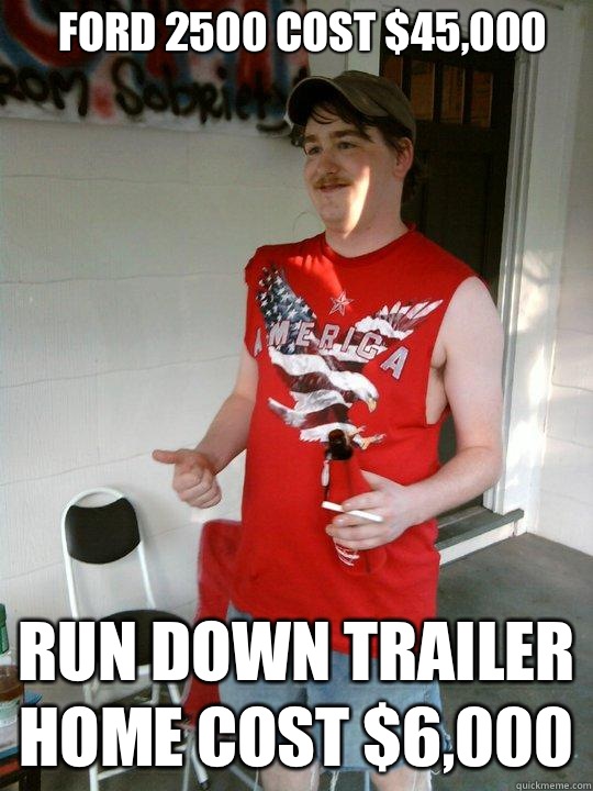 Ford 2500 cost $45,000 Run down trailer home cost $6,000   Redneck Randal