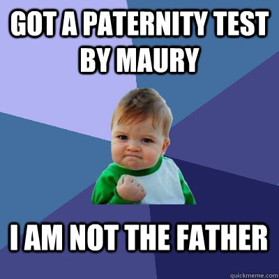 Got a paternity test by Maury I am not the father  Success Kid