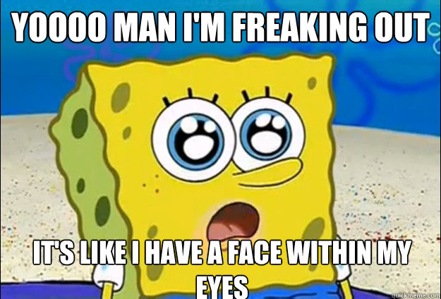 Yoooo man i'm freaking out it's like i have a face within my eyes - Yoooo man i'm freaking out it's like i have a face within my eyes  Cool Spongebob