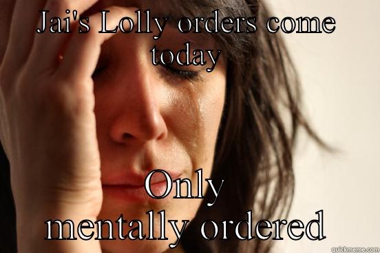 JAI'S LOLLY ORDERS COME TODAY ONLY MENTALLY ORDERED First World Problems