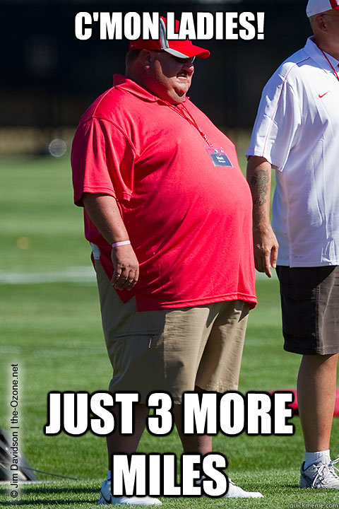 C'mon ladies! Just 3 more miles  Fat Football Coach