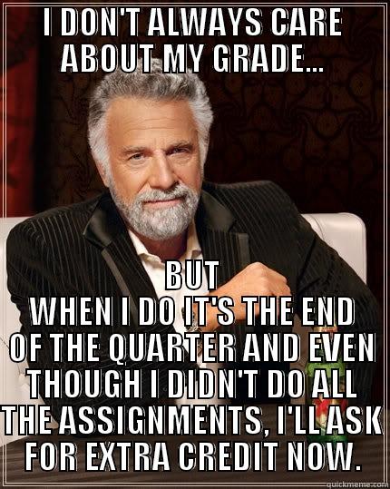 I DON'T ALWAYS CARE ABOUT MY GRADE... BUT WHEN I DO IT'S THE END OF THE QUARTER AND EVEN THOUGH I DIDN'T DO ALL THE ASSIGNMENTS, I'LL ASK FOR EXTRA CREDIT NOW. The Most Interesting Man In The World