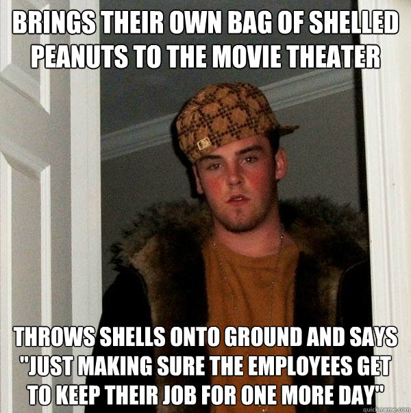 Brings their own bag of shelled peanuts to the movie theater Throws shells onto ground and says 