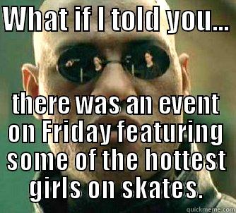 WHAT IF I TOLD YOU...  THERE WAS AN EVENT ON FRIDAY FEATURING SOME OF THE HOTTEST GIRLS ON SKATES. Matrix Morpheus