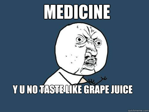 Medicine Y U NO TASTE LIKE GRAPE JUICE  Y U No