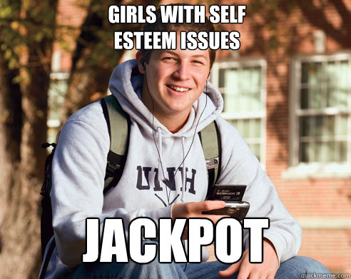 JACKPOT girls with self esteem issues  College Freshman