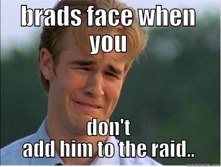 BRADS FACE WHEN YOU DON'T ADD HIM TO THE RAID.. 1990s Problems